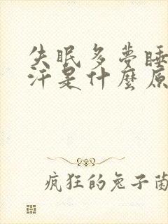 失眠多梦睡觉出汗是什么原因