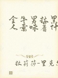 金牛男拉黑一个人意味着什么