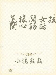 怎样哄女孩子不开心的话