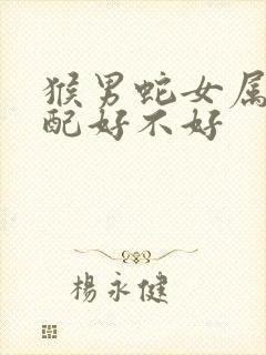 猴男蛇女属相婚配好不好