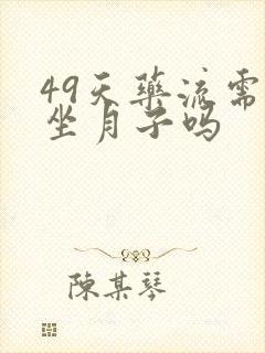 49天药流需要坐月子吗