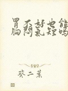 胃不好也能引起胸闷气短吗