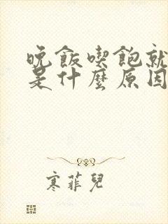 晚饭吃饱就犯困是什么原因