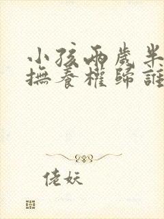 小孩两岁半离婚抚养权归谁抚养