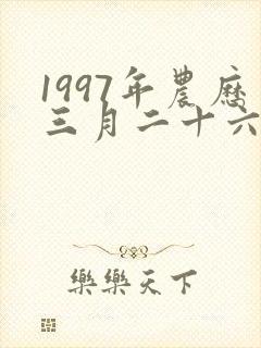 1997年农历三月二十六出生的人命运好不好