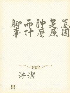 脚面肿是怎么回事什么原因引起的