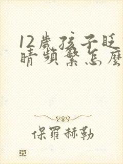 12岁孩子眨眼睛频繁怎么回事