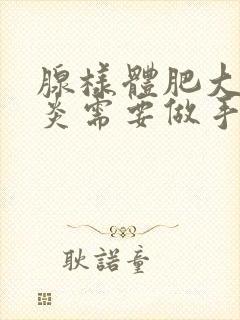 腺样体肥大鼻窦炎需要做手术吗