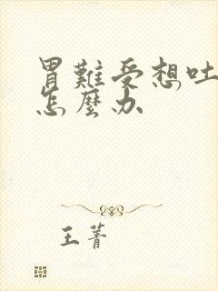 胃难受想吐反胃怎么办