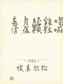 来月经能喝连花清瘟颗粒嘛