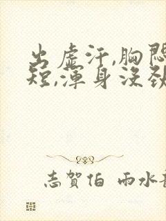 出虚汗,胸闷气短,浑身没劲,腿酸软