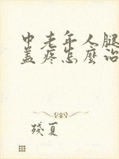 中老年人腿疼膝盖疼怎么治