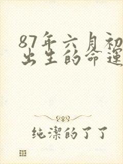 87年六月初一出生的命运