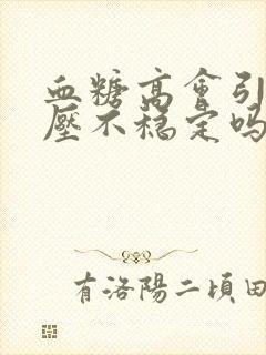 血糖高会引起血压不稳定吗封面