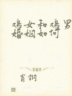 鸡女和鸡男相配婚姻如何