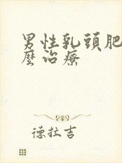 男性乳头肥大怎么治疗