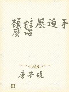 颈椎压迫手麻怎么治