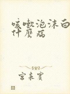 咳嗽泡沫白痰是什么病