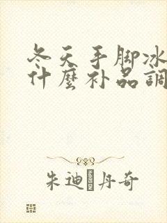 冬天手脚冰凉吃什么补品调理