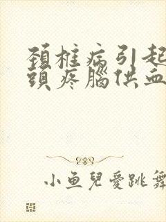 颈椎病引起头晕头疼脑供血不足怎么办