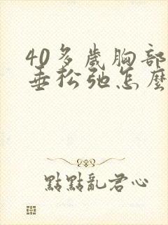 40多岁胸部下垂松弛怎么调整