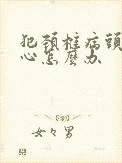 犯颈椎病头疼恶心怎么办