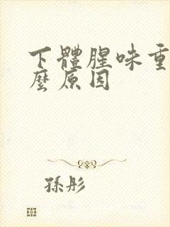 下体腥味重是什么原因