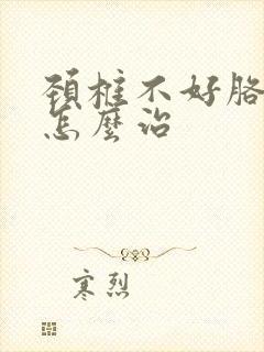 颈椎不好胳膊麻怎么治