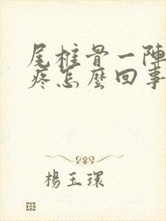 尾椎骨一阵一阵疼怎么回事