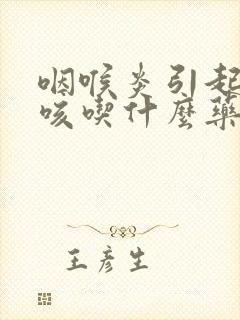 咽喉炎引起的干咳吃什么药效果好封面