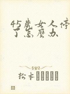 45岁女人停经了怎么办