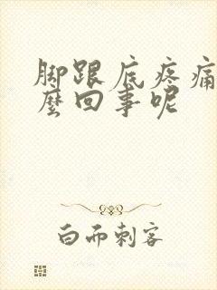 脚跟底疼痛是怎么回事呢