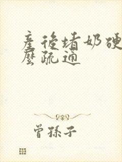 产后堵奶硬块怎么疏通