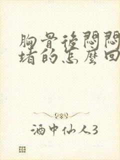 胸骨后闷闷的堵堵的怎么回事