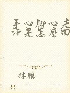 手心脚心老是冒汗是怎么回事