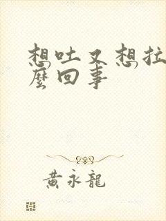 想吐又想拉屎怎么回事