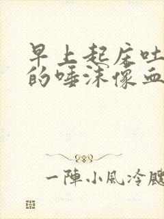 早上起床吐出来的唾沫像血一样