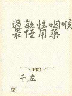 过敏性咽喉炎的最佳用药