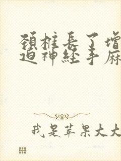 颈椎长了增生压迫神经手麻