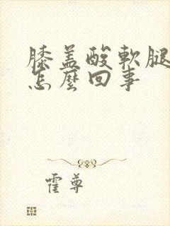 膝盖酸软腿无力怎么回事