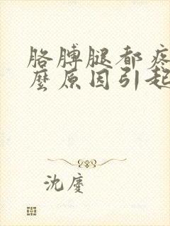 胳膊腿都疼是什么原因引起的