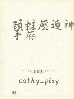 颈椎压迫神经 手麻