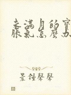 未满月的宝宝肠胀气怎么办