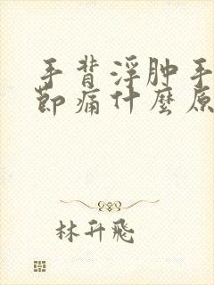 手背浮肿手指关节痛什么原因?封面