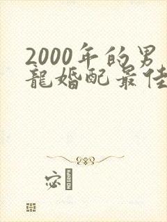 2000年的男龙婚配最佳属相