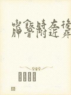 吃饭时左后背肩胛骨附近疼