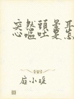 突然头晕耳鸣恶心呕吐是怎么回事