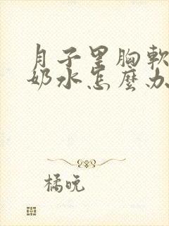 月子里胸软软没奶水怎么办封面