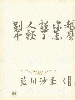 别人说你越来越年轻了怎么幽默回复