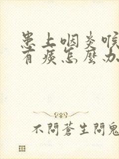 患上咽炎喉咙里有痰怎么办